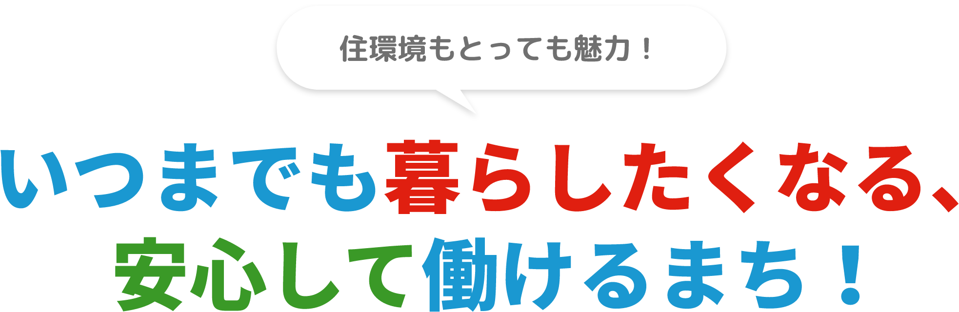 住環境もとっても魅力！いつまでも暮らしたくなる、安心して働けるまち！