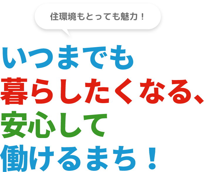 住環境もとっても魅力！いつまでも暮らしたくなる、安心して働けるまち！