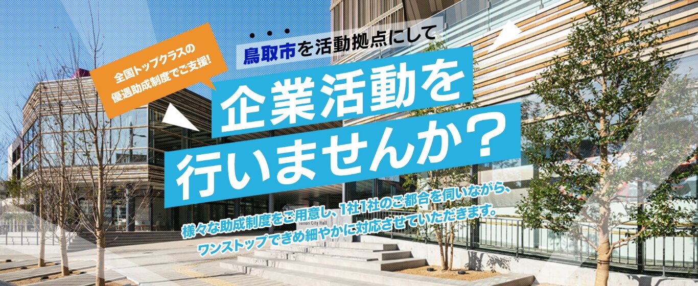 全国トップクラスの優遇助成制度でご支援!鳥取市を活動拠点にして企業活動を行いませんか?様々な助成制度をご用意し、1社1社のご都合を伺いながら、ワンストップできめ細やかに対応させていただきます。
